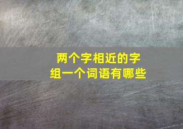 两个字相近的字组一个词语有哪些