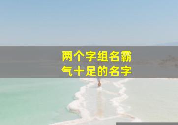 两个字组名霸气十足的名字