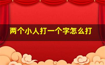 两个小人打一个字怎么打