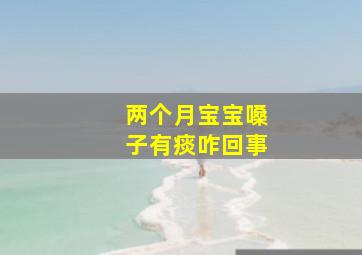 两个月宝宝嗓子有痰咋回事