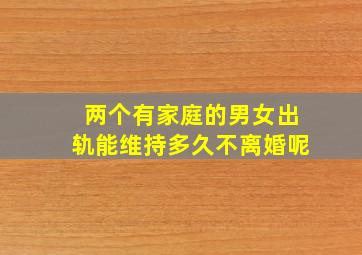 两个有家庭的男女出轨能维持多久不离婚呢