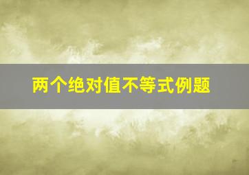 两个绝对值不等式例题