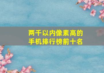 两千以内像素高的手机排行榜前十名