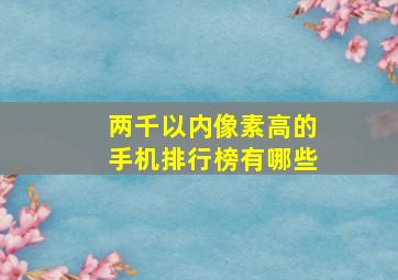 两千以内像素高的手机排行榜有哪些