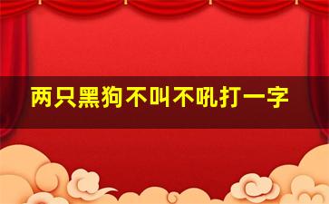 两只黑狗不叫不吼打一字