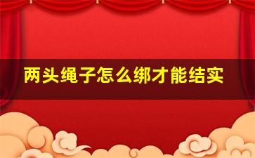 两头绳子怎么绑才能结实