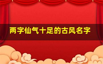 两字仙气十足的古风名字