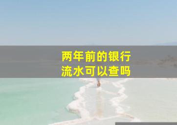 两年前的银行流水可以查吗