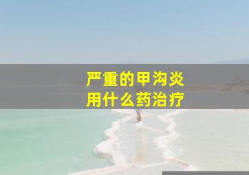 严重的甲沟炎用什么药治疗