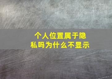 个人位置属于隐私吗为什么不显示