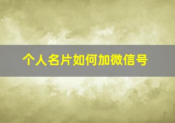 个人名片如何加微信号