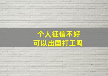 个人征信不好可以出国打工吗