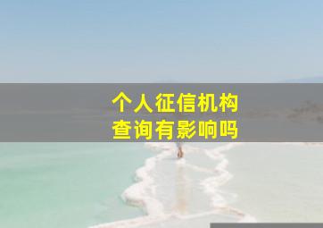 个人征信机构查询有影响吗