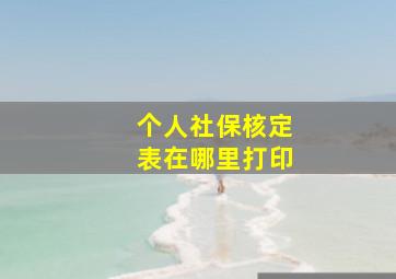 个人社保核定表在哪里打印