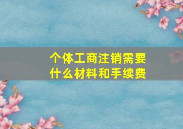 个体工商注销需要什么材料和手续费