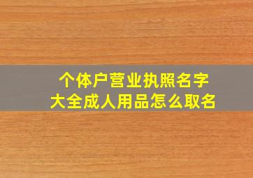 个体户营业执照名字大全成人用品怎么取名