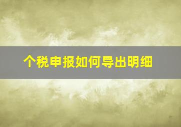 个税申报如何导出明细