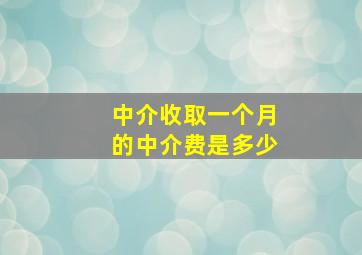 中介收取一个月的中介费是多少