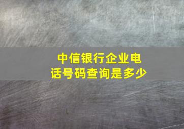 中信银行企业电话号码查询是多少