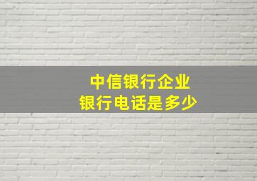 中信银行企业银行电话是多少