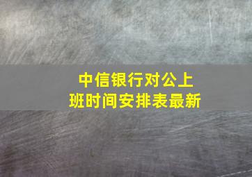 中信银行对公上班时间安排表最新