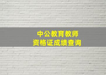 中公教育教师资格证成绩查询