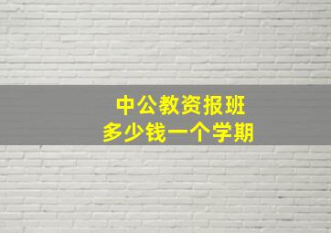 中公教资报班多少钱一个学期