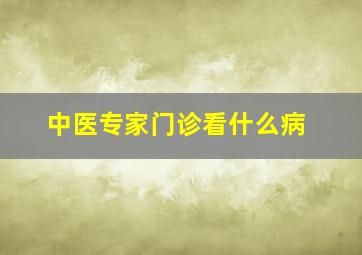 中医专家门诊看什么病