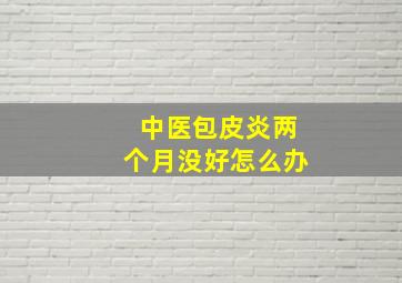 中医包皮炎两个月没好怎么办