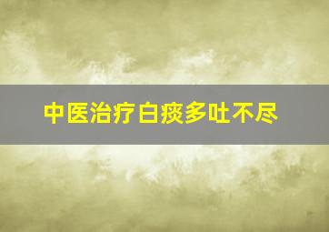 中医治疗白痰多吐不尽