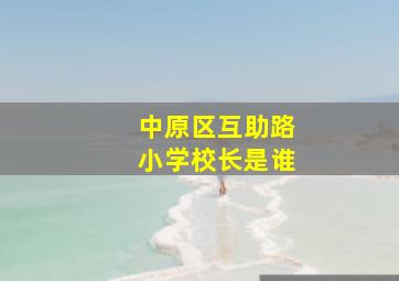 中原区互助路小学校长是谁