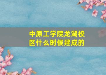 中原工学院龙湖校区什么时候建成的