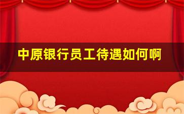 中原银行员工待遇如何啊