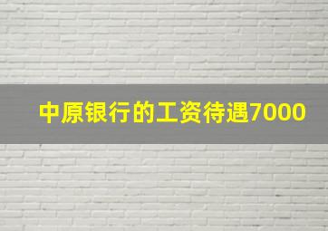 中原银行的工资待遇7000