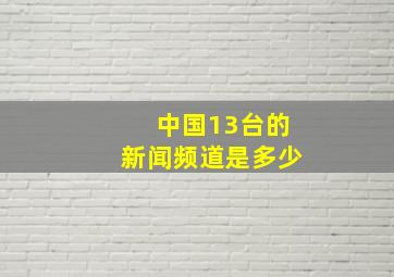 中国13台的新闻频道是多少