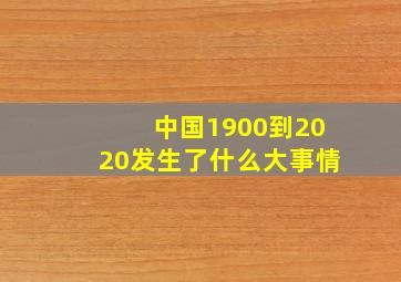 中国1900到2020发生了什么大事情