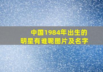 中国1984年出生的明星有谁呢图片及名字