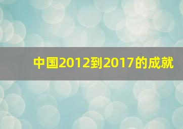 中国2012到2017的成就