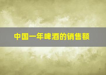 中国一年啤酒的销售额