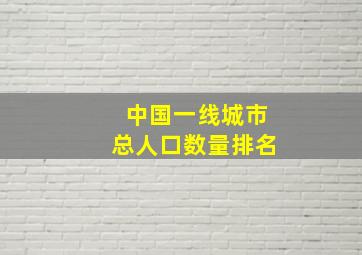 中国一线城市总人口数量排名