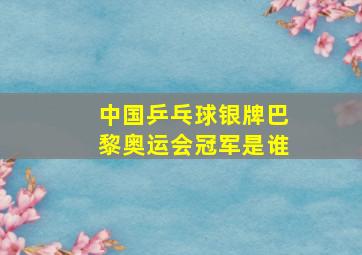 中国乒乓球银牌巴黎奥运会冠军是谁