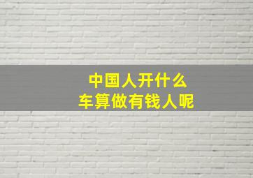 中国人开什么车算做有钱人呢