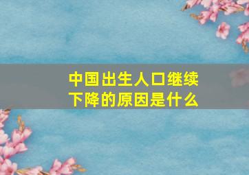 中国出生人口继续下降的原因是什么