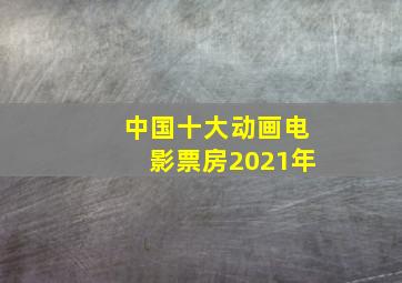 中国十大动画电影票房2021年