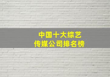 中国十大综艺传媒公司排名榜