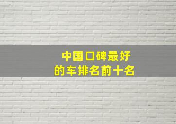 中国口碑最好的车排名前十名