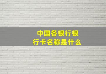 中国各银行银行卡名称是什么