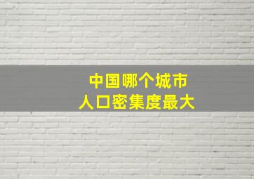 中国哪个城市人口密集度最大