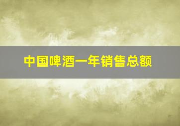 中国啤酒一年销售总额