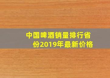 中国啤酒销量排行省份2019年最新价格